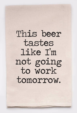 This Beer Tastes Like I'm Not Going to Work Tomorrow Kitchen Tea Towel- Discontinued