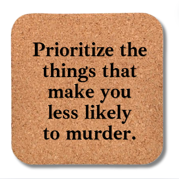 Cork Coaster- Prioritize the Things that Make You Less Likely to Murder