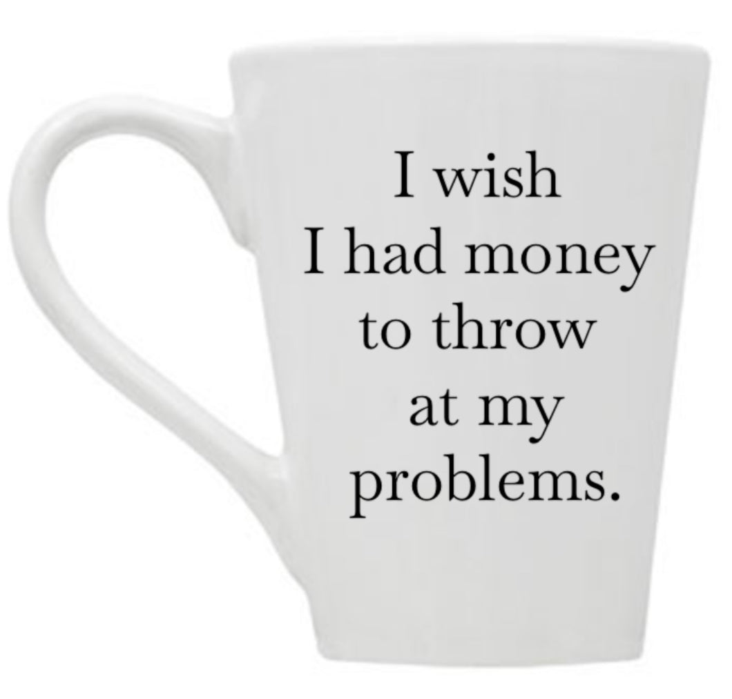 I Wish I Had Money to Throw at My Problems Mug