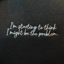 I'm Starting to Think I Might Be the Problem Embroidered Unisex Sweatshirt