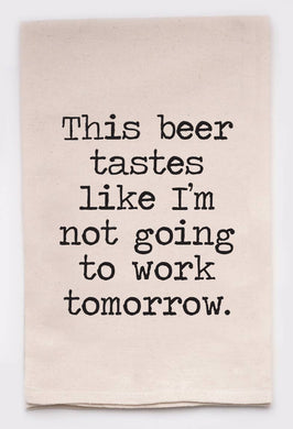 This Beer Tastes Like I'm Not Going to Work Tomorrow Kitchen Tea Towel- Discontinued