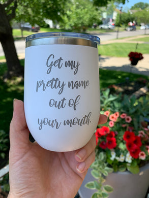 Get My Pretty Name Out of Your Mouth Laser Engraved Insulated Wine Tumbler