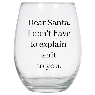 Dear Santa I Don't Have to Explain Sh*t to You Wine Glass